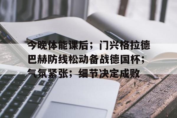 今晚体能课后;门兴格拉德巴赫防线松动备战德国杯;气氛紧张;细节决定成败的简单介绍 今晚体能课后;门兴格拉德巴赫防线松动备战德国杯;气氛紧张;细节决定成败的简单介绍